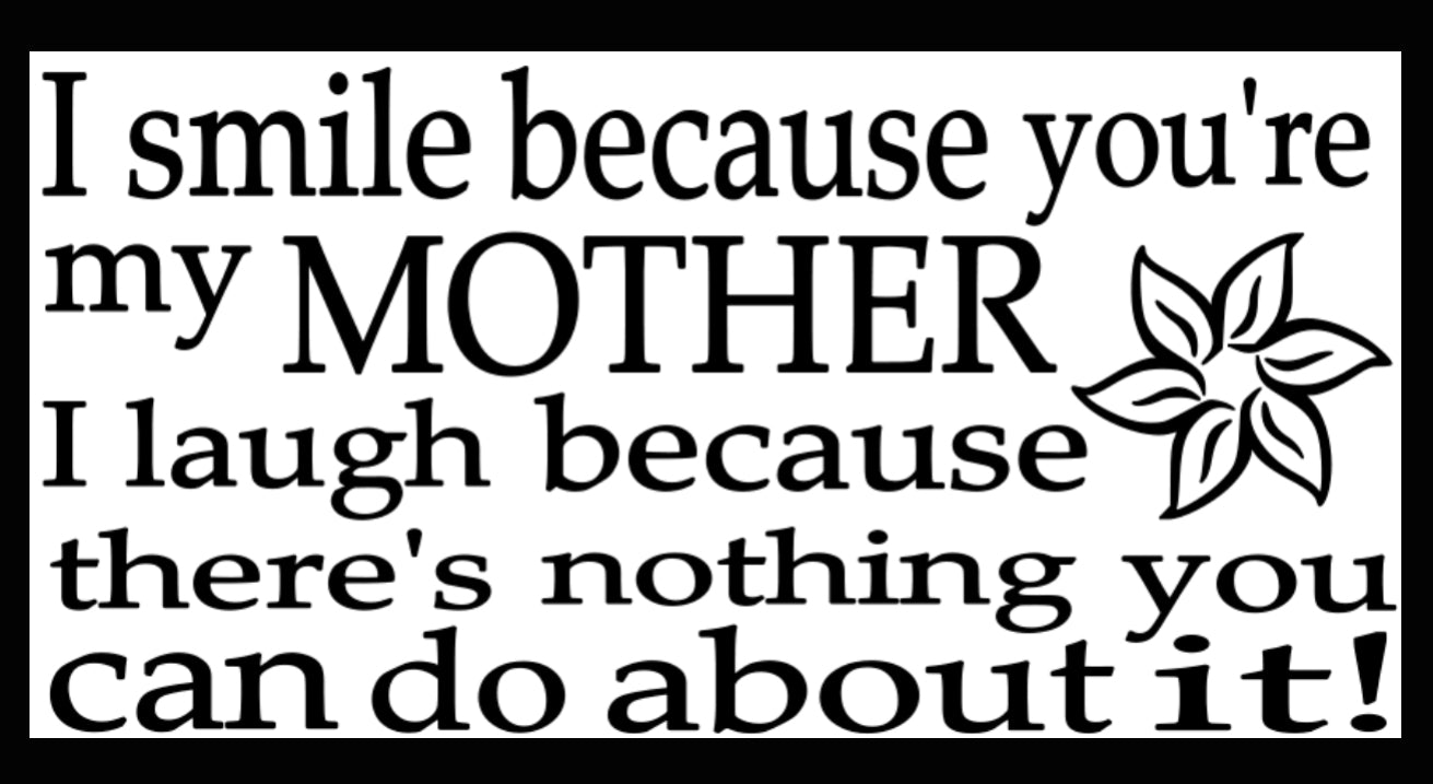 I SMILE BECAUSE YOU'RE MY MOTHER