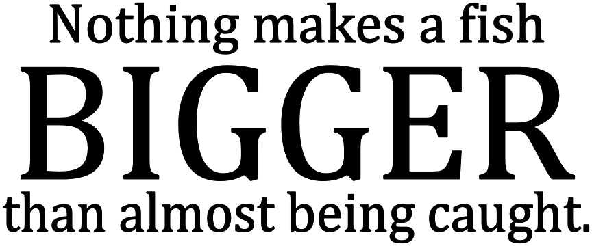 NOTHING MAKES A FISH BIGGER