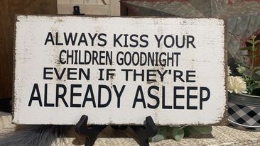 ALWAYS KISS YOUR CHILDREN GOODNIGHT, EVEN IF THEY ARE ASLEEP