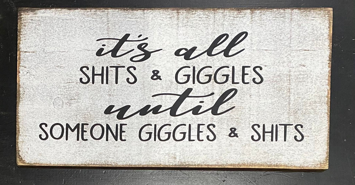 IT'S ALL SHITS & GIGGLES UNTIL SOMEONE GIGGLES & SHITS