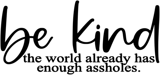 BE KIND THE WORLD ALREADY HAS ENOUGH ASSHOLES