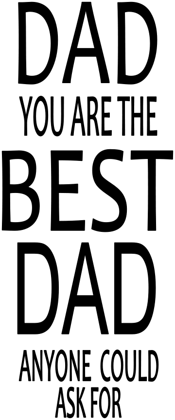 DAD YOU ARE THE BEST DAD ANYONE COULD ASK FOR