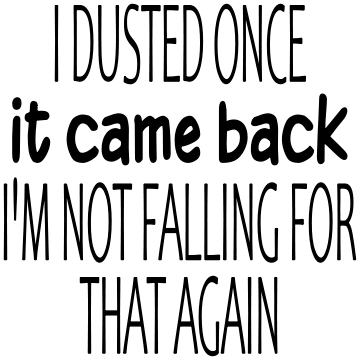 I DUSTED ONCE