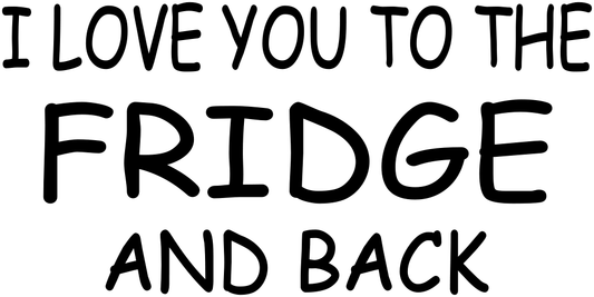 I LOVE YOU TO THE FRIDGE AND BACK