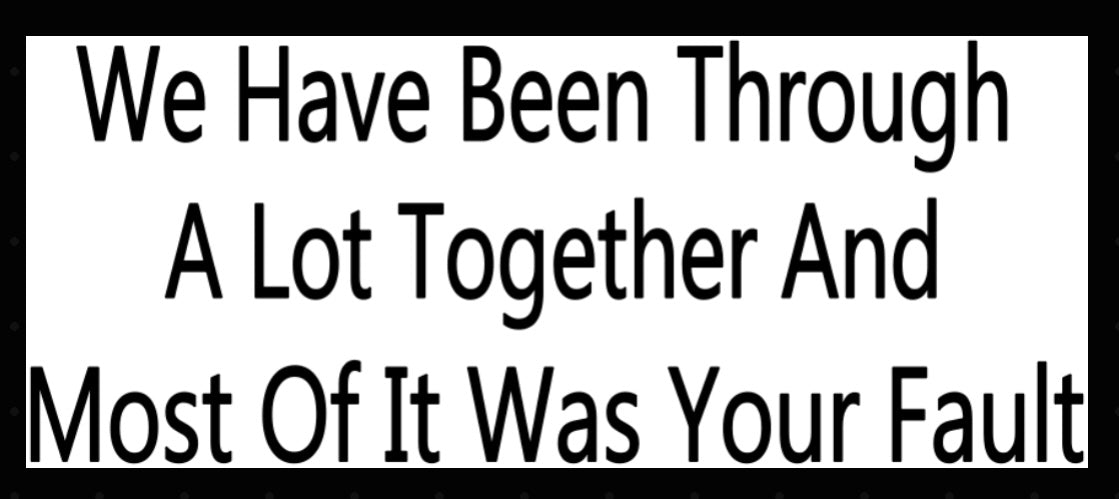 WE HAVE BEEN THROUGH A LOT TOGETHER