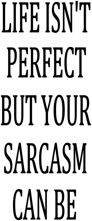 LIFE IS'NT PERFECT BUT YOUR SARCASM CAN BE