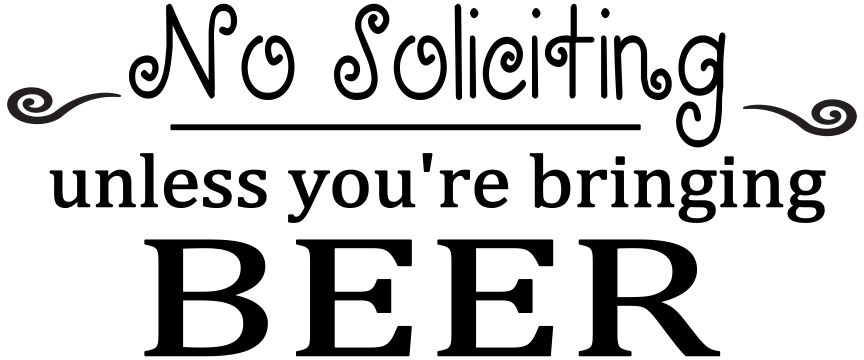 NO SOLICITING UNLESS YOU'RE BRINGING BEER