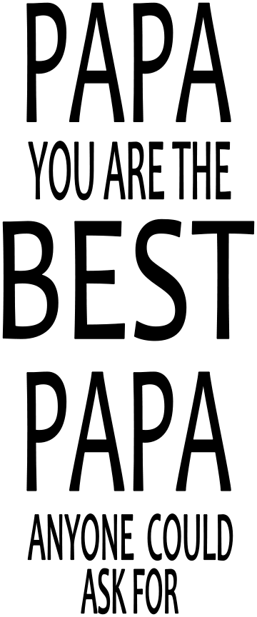 PAPA YOU ARE THE BEST PAPA ANYONE COULD ASK FOR