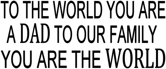 TO THE WORLD YOU ARE A DAD TO YOUR FAMILY YOU ARE THE WORLD