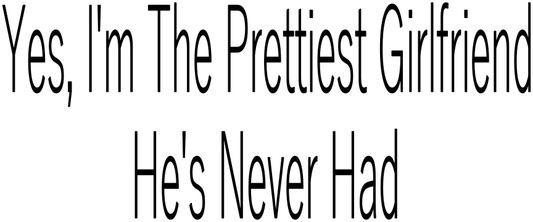 YES, I'M THE PRETTIEST GIRLFRIEND HE'S NEVER HAD