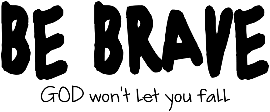 BE BRAVE GOD WON'T LET YOU FALL