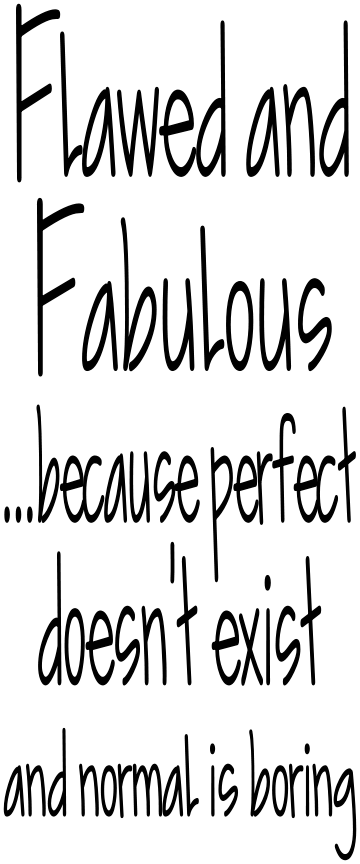 FLAWED AND FABULOUS... BECAUSE PERFECT DOESN'T EXIST AND NORMAL IS BORING