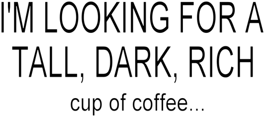 I'M LOOKING FOR A TALL DARK RICH CUP OF COFFEE