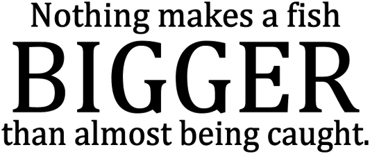 NOTHING MAKES A FISH BIGGER