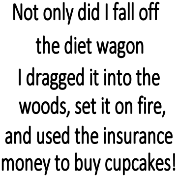 NOT ONLY DID I FALL OFF DIET WAGON