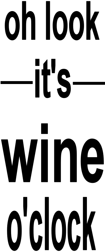 OH LOOK IT'S WINE O'CLOCK