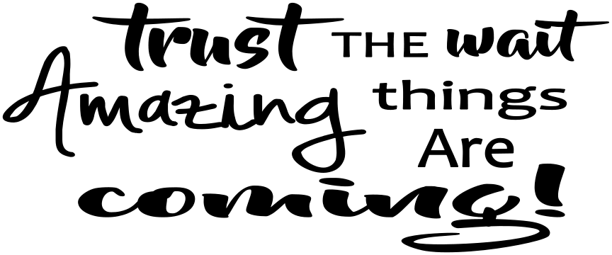 TRUST THE WAIT AMAZING THINGS ARE COMING