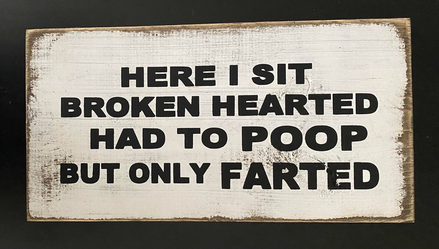 HERE I SIT BROKEN HEARTED HAD TO POOP BUT ONLY FARTED