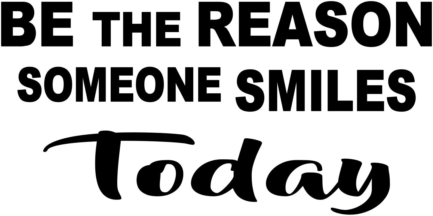 BE THE REASON SOMEONE SMILES TODAY