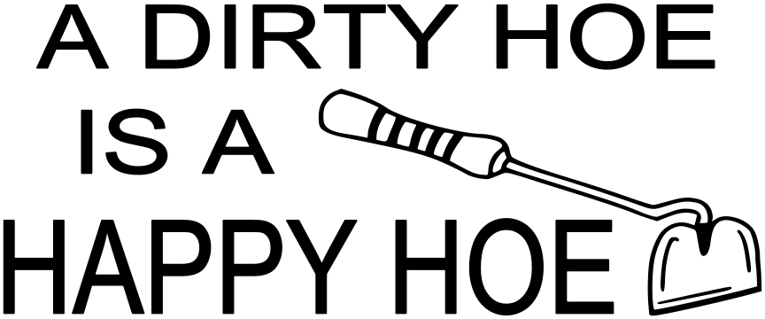 A DIRTY HOE IS A HAPPY HOE