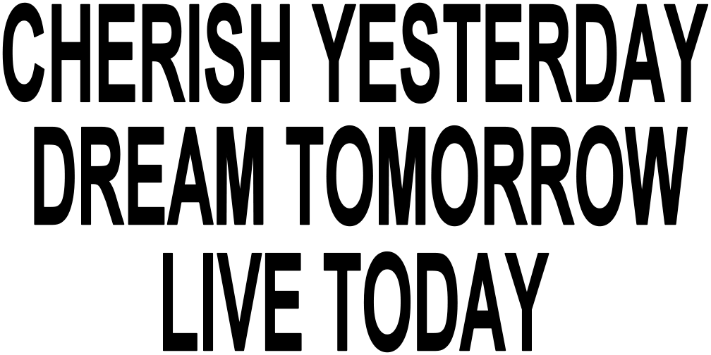 CHERISH YESTERDAY DREAM TOMORROW LIVE TODAY