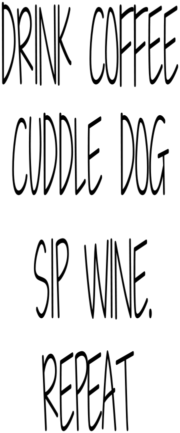 DRINK COFFEE. CUDDLE DOG. SIP WINE. REPEAT-SPRING-MOTHER'S DAY-GRANDMA-FATHER'S DAY-DAD