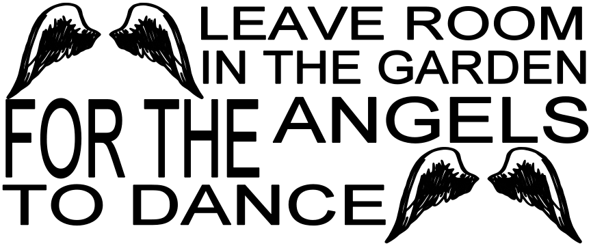 LEAVE ROOM IN YOUR GARDEN FOR THE ANGELS TO DANCE