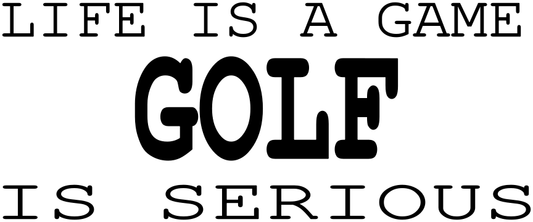 LIFE IS A GAME GOLF IS SERIOUS