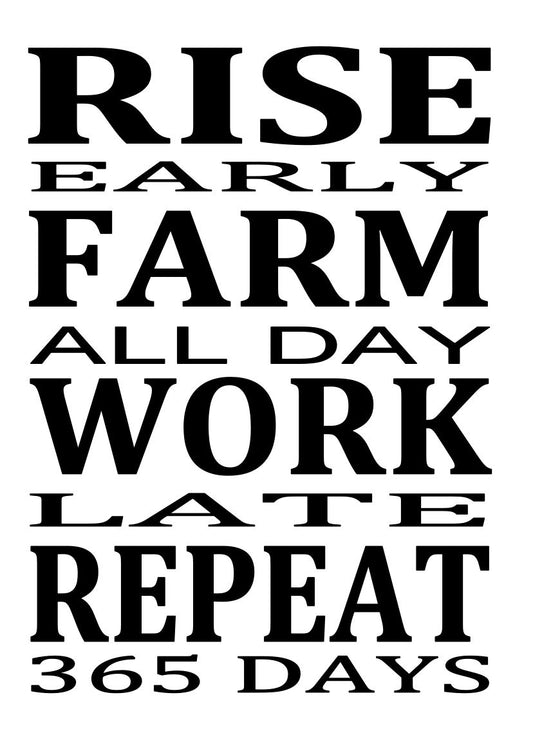 RISE EARLY FARM ALL DAY WORK LATE REPEAT 365 DAYS