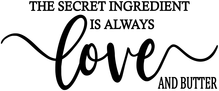 THE SECRET INGREDIENT IS ALWAYS LOVE AND BUTTER