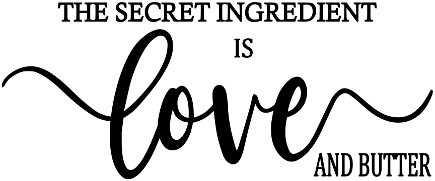 THE SECRET INGREDIENT IS LOVE AND BUTTER