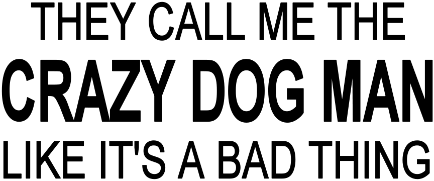 THEY CALL ME THE CRAZY DOG MAN LIKE IT'S A BAD THING