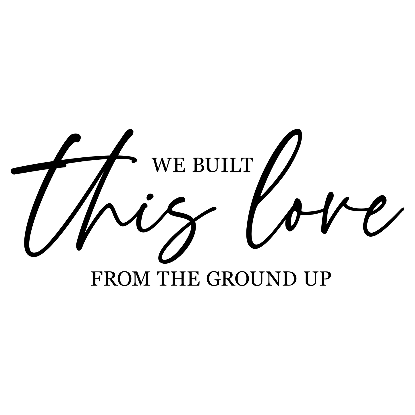 WE BUILT THIS LOVE FROM THE GROUND UP