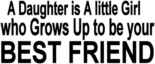 A DAUGHTER IS A LITTLE GIRL WHO GROWS UP TO BE YOUR BEST FRIEND