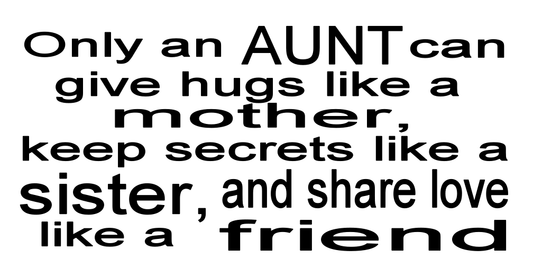 ONLY A AUNT CAN GIVE HUGS LIKE A MOTHER, KEEP SECRETS LIKE A SISTER, AND LOVE LIKE A FRIEND