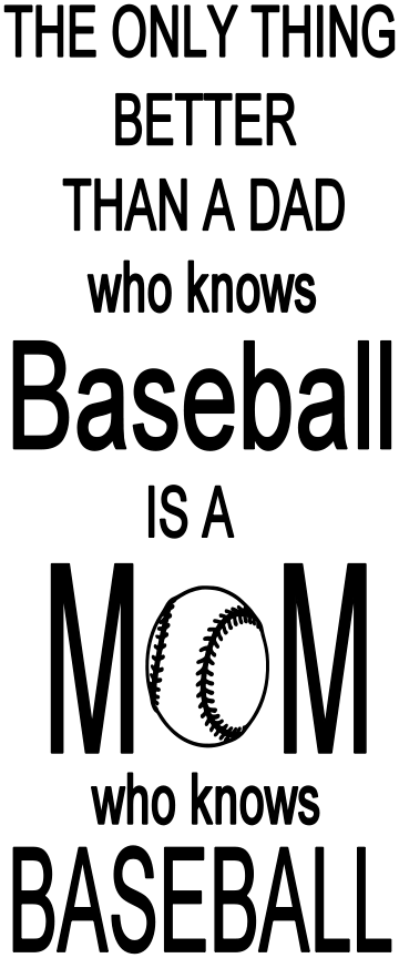 THE ONLY THING BETTER THAN A DAD WHO KNOWS BASEBALL IS A MOM WHO KNOWS BASEBALL