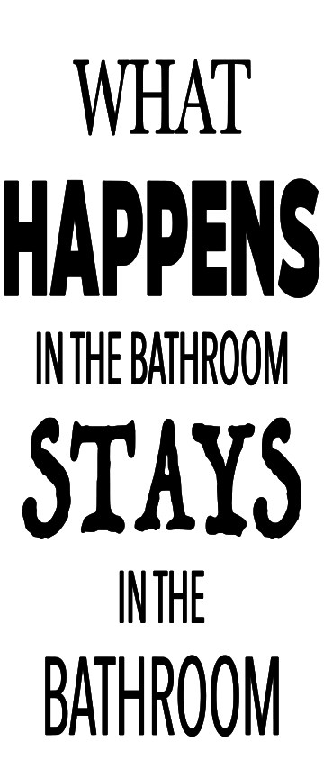 WHAT HAPPENS IN THE BATHROOM STAYS IN THE BATHROOM